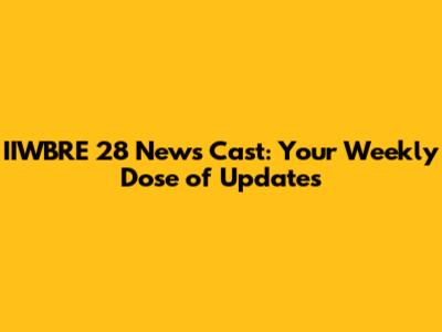 IIWBRE 28 News Cast: Your Weekly Dose of Updates