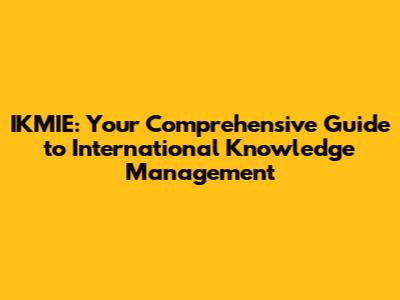 IKMIE: Your Comprehensive Guide to International Knowledge Management