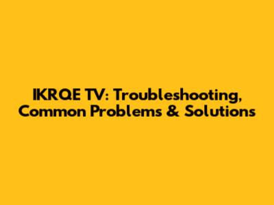 IKRQE TV: Troubleshooting, Common Problems & Solutions