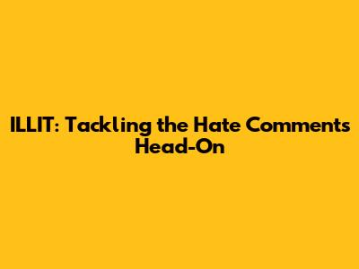 ILLIT: Tackling the Hate Comments Head-On