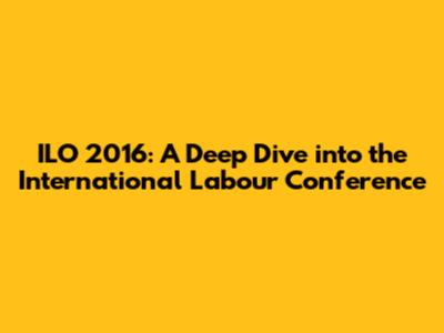 ILO 2016: A Deep Dive into the International Labour Conference
