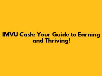 IMVU Cash: Your Guide to Earning and Thriving!
