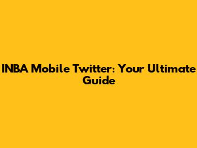 INBA Mobile Twitter: Your Ultimate Guide