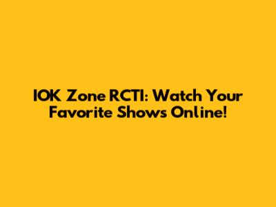 IOK Zone RCTI: Watch Your Favorite Shows Online!