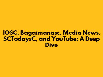 IOSC, Bagaimanasc, Media News, SCTodaysC, and YouTube: A Deep Dive