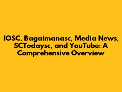 IOSC, Bagaimanasc, Media News, SCTodaysc, and YouTube: A Comprehensive Overview