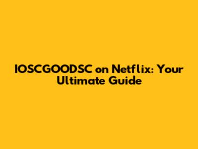 IOSCGOODSC on Netflix: Your Ultimate Guide