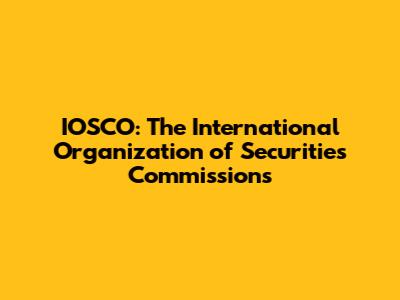 IOSCO: The International Organization of Securities Commissions