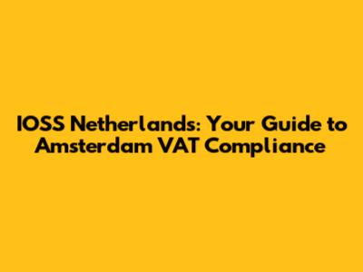 IOSS Netherlands: Your Guide to Amsterdam VAT Compliance