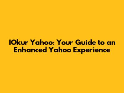 IOkur Yahoo: Your Guide to an Enhanced Yahoo Experience
