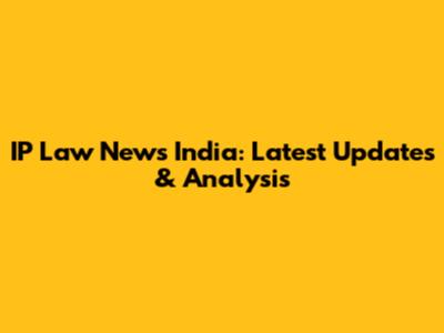 IP Law News India: Latest Updates & Analysis