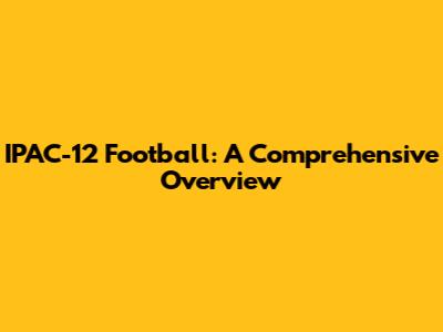 IPAC-12 Football: A Comprehensive Overview