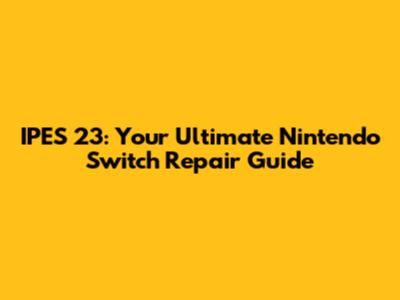 IPES 23: Your Ultimate Nintendo Switch Repair Guide