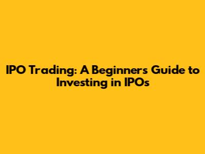 IPO Trading: A Beginner's Guide to Investing in IPOs