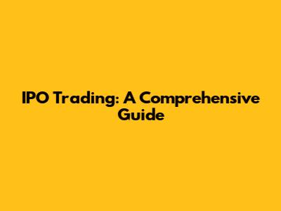 IPO Trading: A Comprehensive Guide