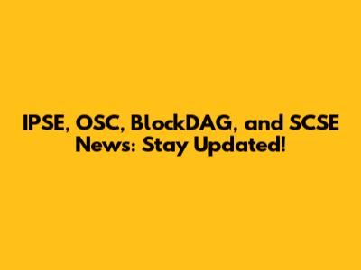 IPSE, OSC, BlockDAG, and SCSE News: Stay Updated!