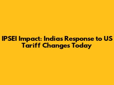 IPSEI Impact: India's Response to US Tariff Changes Today