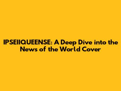IPSEIIQUEENSE: A Deep Dive into the News of the World Cover