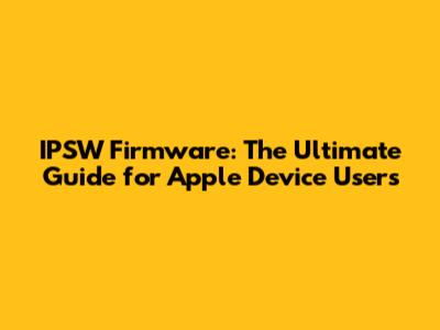 IPSW Firmware: The Ultimate Guide for Apple Device Users