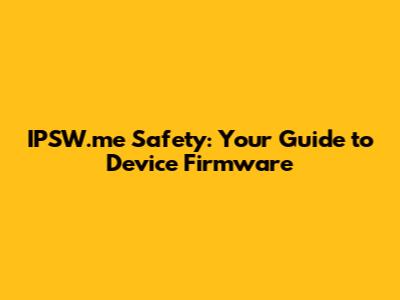 IPSW.me Safety: Your Guide to Device Firmware