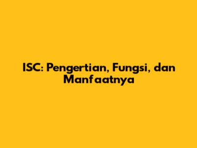 ISC: Pengertian, Fungsi, dan Manfaatnya