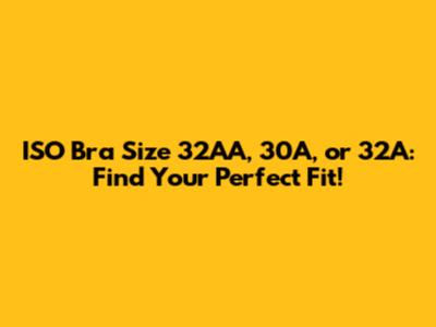 ISO Bra Size 32AA, 30A, or 32A: Find Your Perfect Fit!