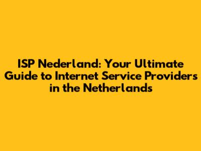 ISP Nederland: Your Ultimate Guide to Internet Service Providers in the Netherlands