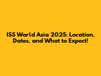 ISS World Asia 2025: Location, Dates, and What to Expect!
