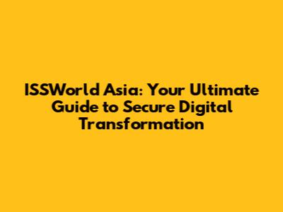 ISSWorld Asia: Your Ultimate Guide to Secure Digital Transformation