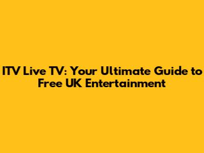 ITV Live TV: Your Ultimate Guide to Free UK Entertainment