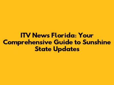 ITV News Florida: Your Comprehensive Guide to Sunshine State Updates