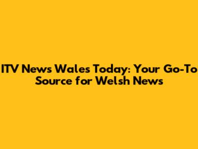 ITV News Wales Today: Your Go-To Source for Welsh News