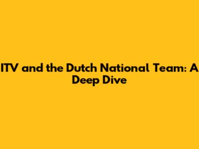 ITV and the Dutch National Team: A Deep Dive