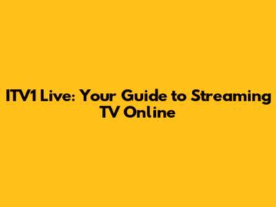 ITV1 Live: Your Guide to Streaming TV Online