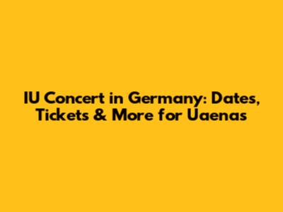 IU Concert in Germany: Dates, Tickets & More for Uaenas