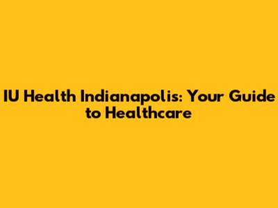 IU Health Indianapolis: Your Guide to Healthcare