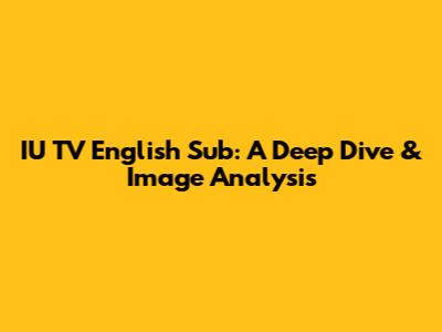 IU TV English Sub: A Deep Dive & Image Analysis