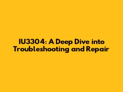 IU3304: A Deep Dive into Troubleshooting and Repair