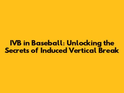 IVB in Baseball: Unlocking the Secrets of Induced Vertical Break