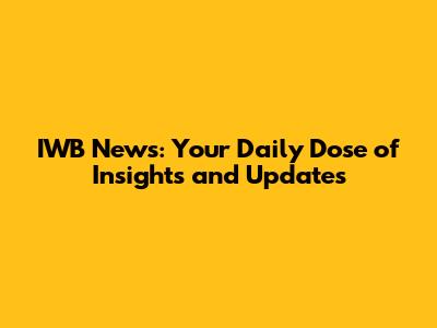 IWB News: Your Daily Dose of Insights and Updates
