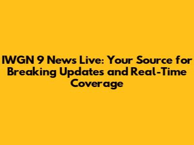 IWGN 9 News Live: Your Source for Breaking Updates and Real-Time Coverage