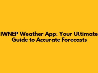 IWNEP Weather App: Your Ultimate Guide to Accurate Forecasts