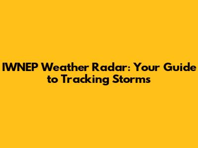 IWNEP Weather Radar: Your Guide to Tracking Storms