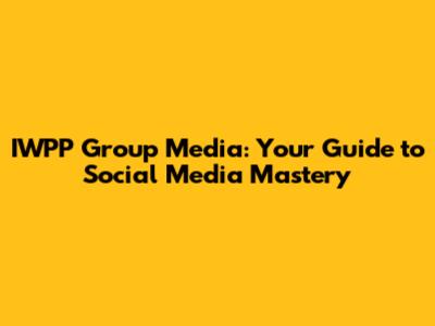 IWPP Group Media: Your Guide to Social Media Mastery