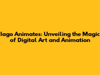 Iago Animates: Unveiling the Magic of Digital Art and Animation