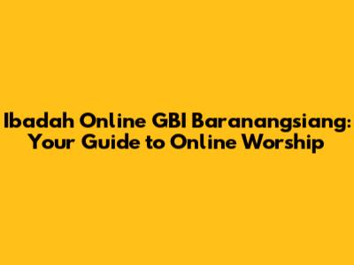 Ibadah Online GBI Baranangsiang: Your Guide to Online Worship