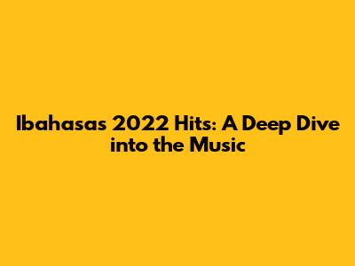 Ibahasa's 2022 Hits: A Deep Dive into the Music
