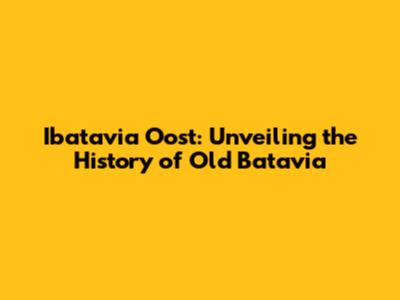 Ibatavia Oost: Unveiling the History of Old Batavia