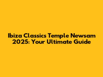 Ibiza Classics Temple Newsam 2025: Your Ultimate Guide