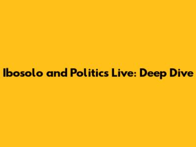 Ibosolo and Politics Live: Deep Dive